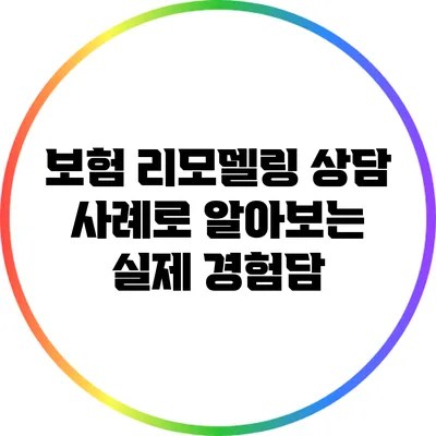 보험 리모델링 상담 사례로 알아보는 실제 경험담