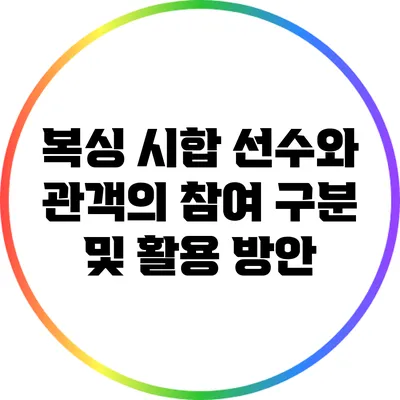 복싱 시합: 선수와 관객의 참여 구분 및 활용 방안