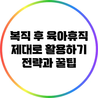 복직 후 육아휴직 제대로 활용하기: 전략과 꿀팁