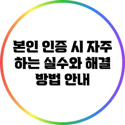 본인 인증 시 자주 하는 실수와 해결 방법 안내