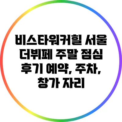 비스타워커힐 서울 더뷔페 주말 점심 후기: 예약, 주차, 창가 자리