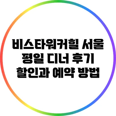 비스타워커힐 서울 평일 디너 후기: 할인과 예약 방법
