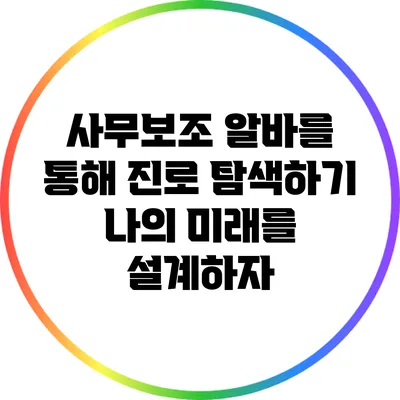 사무보조 알바를 통해 진로 탐색하기: 나의 미래를 설계하자