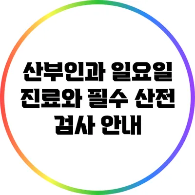 산부인과 일요일 진료와 필수 산전 검사 안내
