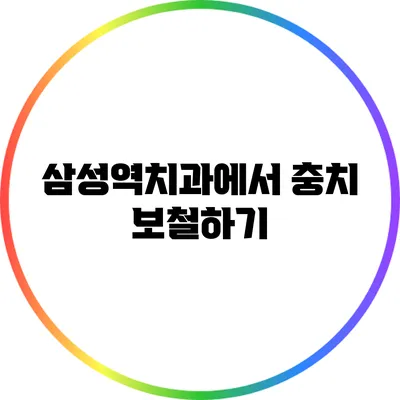 삼성역치과에서 충치 보철하기