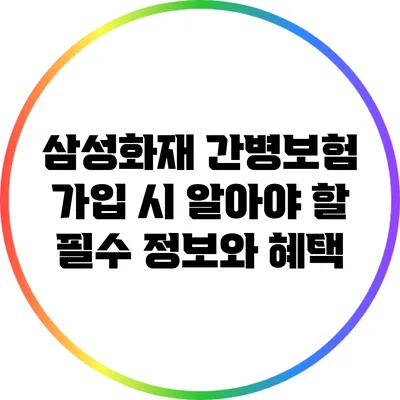 삼성화재 간병보험 가입 시 알아야 할 필수 정보와 혜택