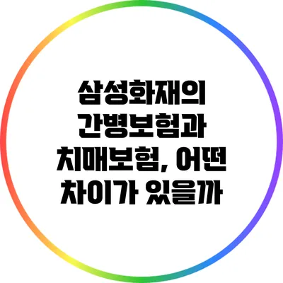 삼성화재의 간병보험과 치매보험, 어떤 차이가 있을까?