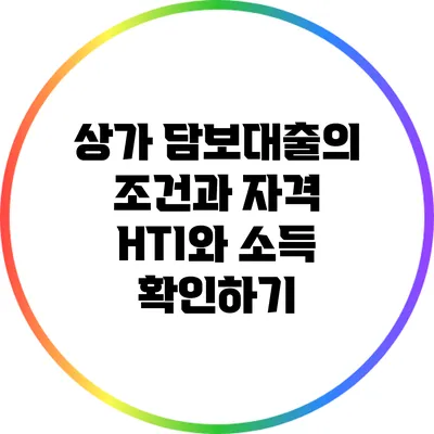 상가 담보대출의 조건과 자격: HTI와 소득 확인하기