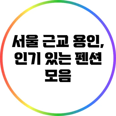 서울 근교 용인, 인기 있는 펜션 모음