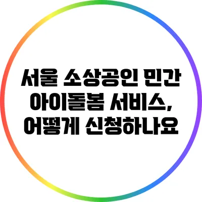 서울 소상공인 민간 아이돌봄 서비스, 어떻게 신청하나요?