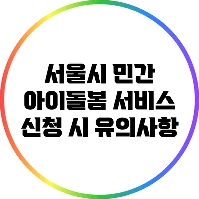 서울시 민간 아이돌봄 서비스 신청 시 유의사항