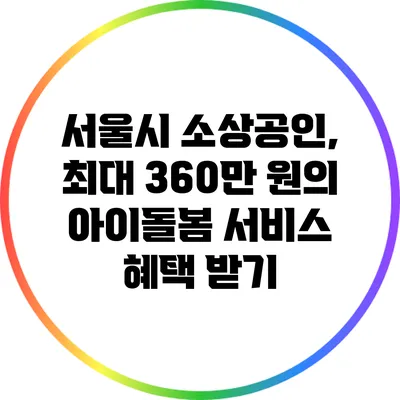 서울시 소상공인, 최대 360만 원의 아이돌봄 서비스 혜택 받기