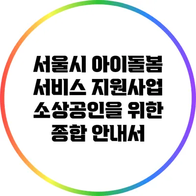 서울시 아이돌봄 서비스 지원사업: 소상공인을 위한 종합 안내서