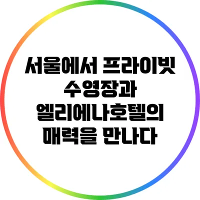 서울에서 프라이빗 수영장과 엘리에나호텔의 매력을 만나다