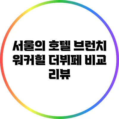 서울의 호텔 브런치: 워커힐 더뷔페 비교 리뷰
