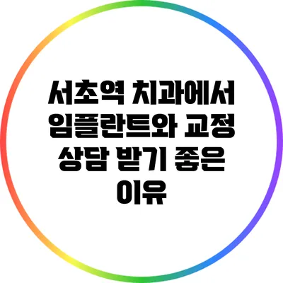 서초역 치과에서 임플란트와 교정 상담 받기 좋은 이유