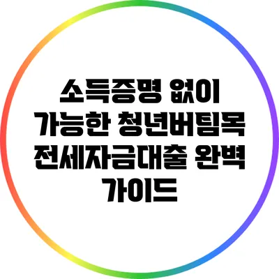 소득증명 없이 가능한 청년버팀목 전세자금대출 완벽 가이드