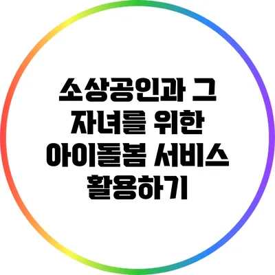소상공인과 그 자녀를 위한 아이돌봄 서비스 활용하기