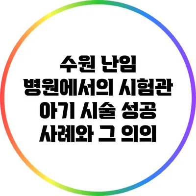 수원 난임 병원에서의 시험관 아기 시술 성공 사례와 그 의의