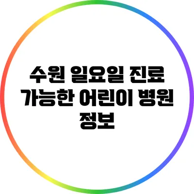수원 일요일 진료 가능한 어린이 병원 정보
