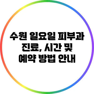 수원 일요일 피부과 진료, 시간 및 예약 방법 안내