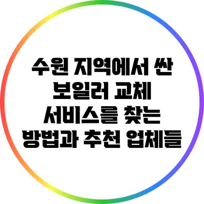 수원 지역에서 싼 보일러 교체 서비스를 찾는 방법과 추천 업체들