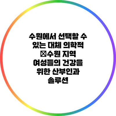 수원에서 선택할 수 있는 대체 의학적 �수원 지역 여성들의 건강을 위한 산부인과 솔루션