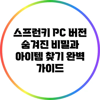 스프런키 PC 버전: 숨겨진 비밀과 아이템 찾기 완벽 가이드