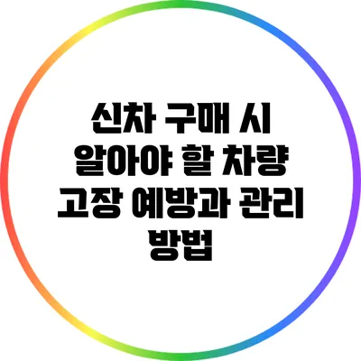 신차 구매 시 알아야 할 차량 고장 예방과 관리 방법