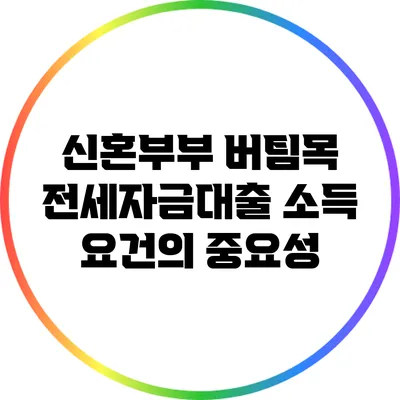 신혼부부 버팀목 전세자금대출: 소득 요건의 중요성