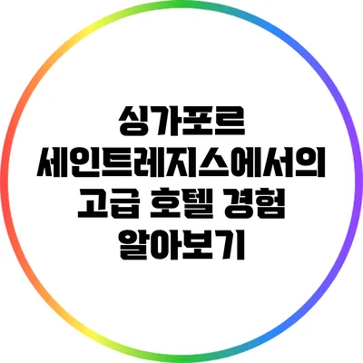 싱가포르 세인트레지스에서의 고급 호텔 경험 알아보기