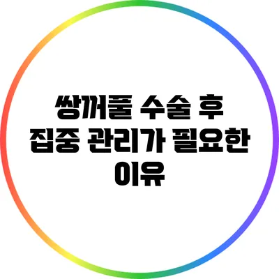 쌍꺼풀 수술 후 집중 관리가 필요한 이유