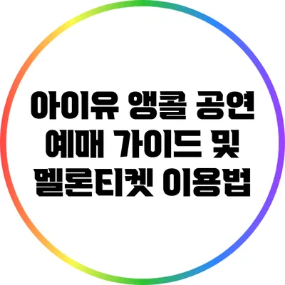 아이유 앵콜 공연 예매 가이드 및 멜론티켓 이용법
