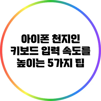 아이폰 천지인 키보드: 입력 속도를 높이는 5가지 팁