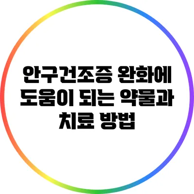 안구건조증 완화에 도움이 되는 약물과 치료 방법