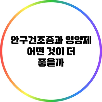 안구건조증과 영양제: 어떤 것이 더 좋을까?