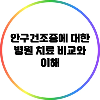 안구건조증에 대한 병원 치료 비교와 이해