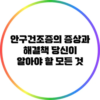 안구건조증의 증상과 해결책: 당신이 알아야 할 모든 것