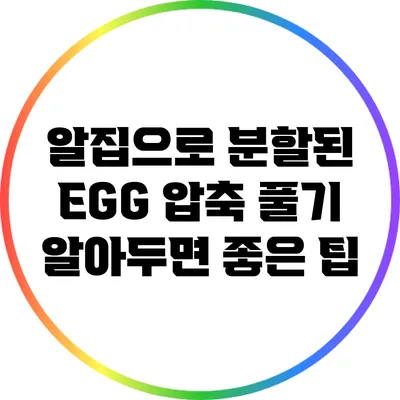 알집으로 분할된 EGG 압축 풀기: 알아두면 좋은 팁
