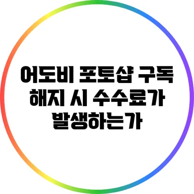어도비 포토샵 구독 해지 시 수수료가 발생하는가?