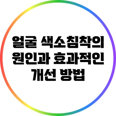 얼굴 색소침착의 원인과 효과적인 개선 방법