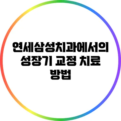 연세삼성치과에서의 성장기 교정 치료 방법