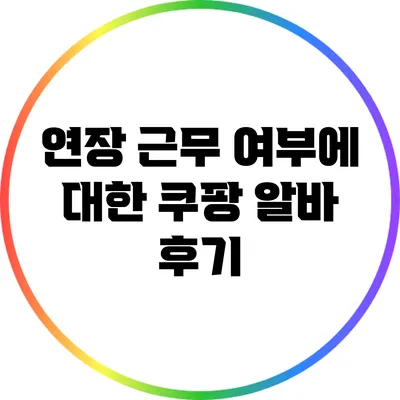 연장 근무 여부에 대한 쿠팡 알바 후기