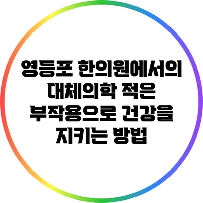 영등포 한의원에서의 대체의학: 적은 부작용으로 건강을 지키는 방법