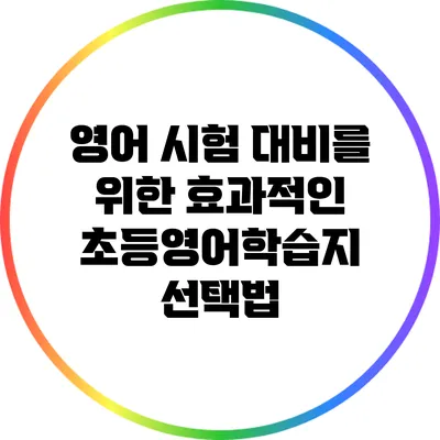 영어 시험 대비를 위한 효과적인 초등영어학습지 선택법