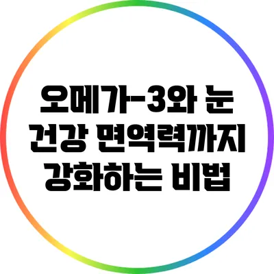 오메가-3와 눈 건강: 면역력까지 강화하는 비법