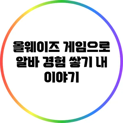 올웨이즈 게임으로 알바 경험 쌓기: 내 이야기
