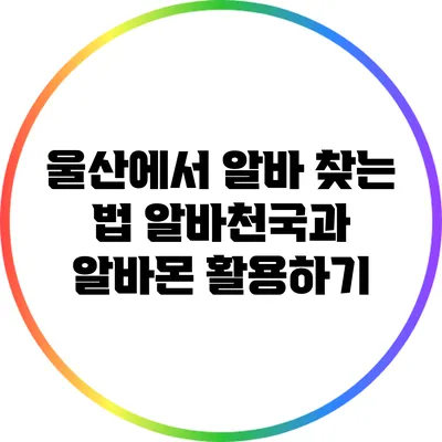 울산에서 알바 찾는 법: 알바천국과 알바몬 활용하기
