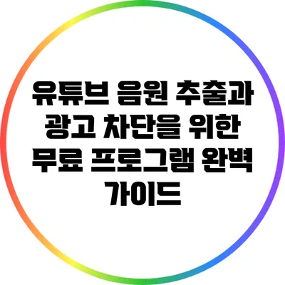 유튜브 음원 추출과 광고 차단을 위한 무료 프로그램 완벽 가이드