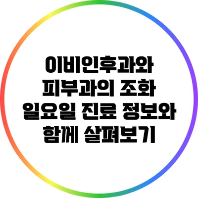 이비인후과와 피부과의 조화: 일요일 진료 정보와 함께 살펴보기